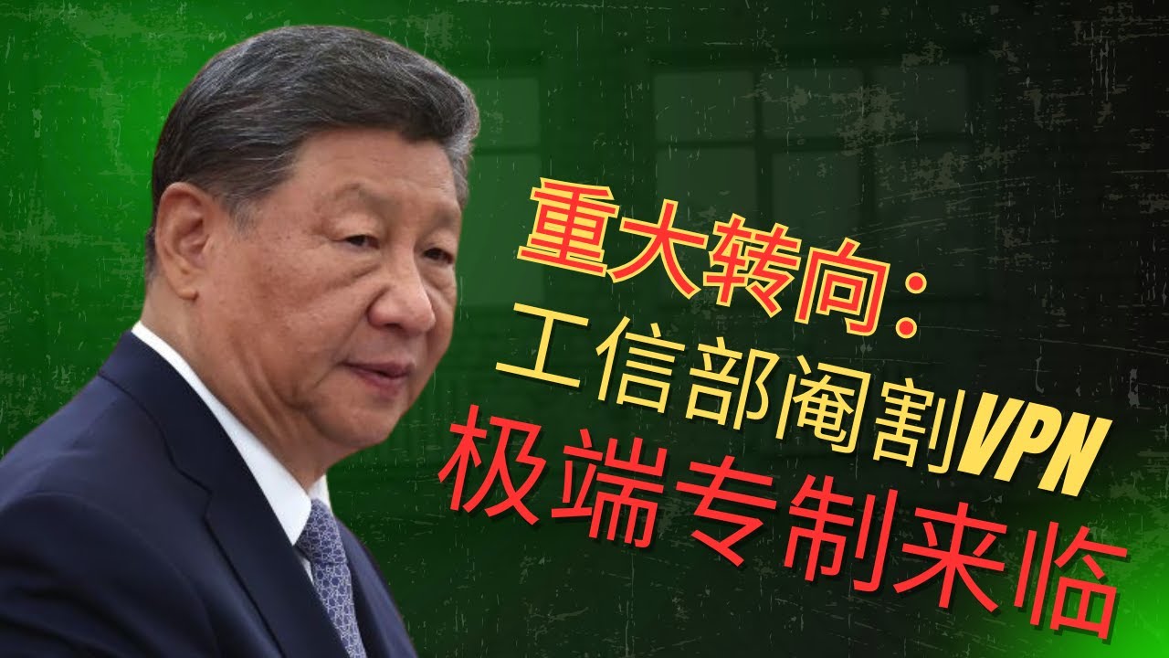 重大转向：习近平转向极端专制｜工信部阉割VPN功能｜封锁翻墙上网｜如何化解