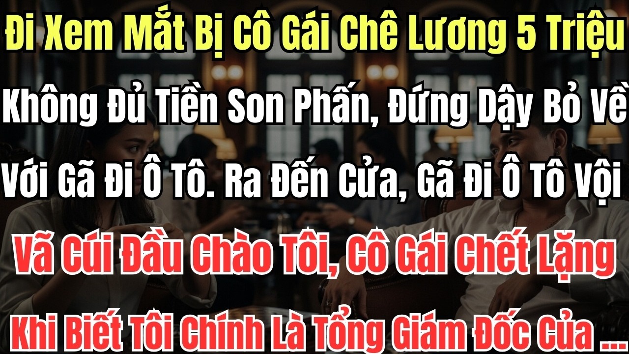 Đi Xem Mắt Bị Cô Gái Chê Lương 5 Triệu Không Đủ Tiền Son Phấn, Đứng Dậy Bỏ Về Với Gã Đi Ô Tô.