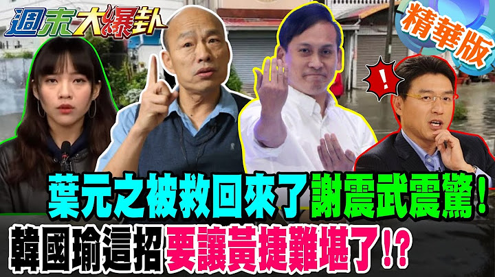 葉元之被救回來了謝震武震驚!韓國瑜這招要讓黃捷難堪了!?【#週末大爆卦】精華4 @大新聞大爆卦HotNewsTalk