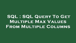 SQL : SQL Query To Get Multiple Max Values From Multiple Columns