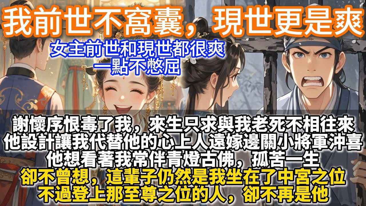 完結爽文：我前世不窩囊，現世更是爽。謝懷序恨毒了我，來生只求與我老死不相往來。他設計讓我代替他的心上人遠嫁邊關為小將軍沖喜。他想看著我常伴青燈古佛，孤苦一生。卻不曾想，這輩子仍然是我坐在了中宮之位