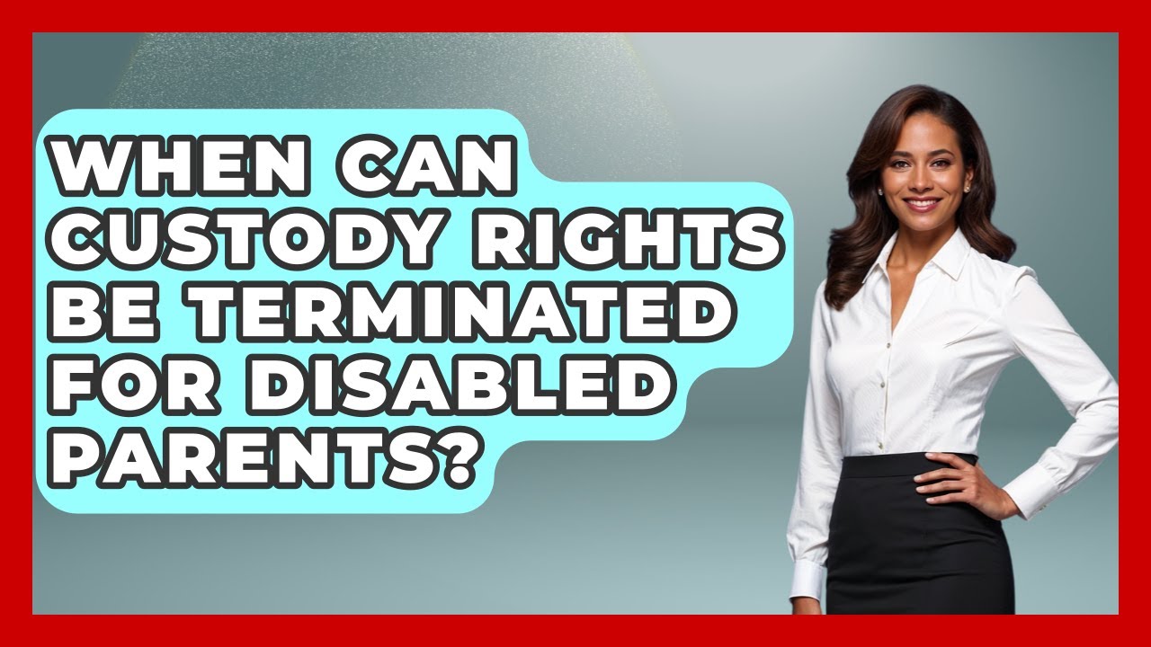 When Can Custody Rights Be Terminated for Disabled Parents? - Disability Parenting Network