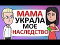 МАМА украла мое НАСЛЕДСТВО