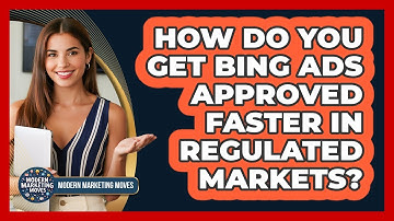 How Do You Get Bing Ads Approved Faster In Regulated Markets? - Modern Marketing Moves