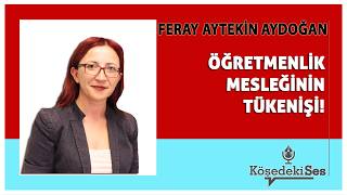 FERAY AYTEKİN AYDOĞAN -"ÖĞRETMENLİK MESLEĞİNİN TÜKENİŞİ" * Köşe Yazısı Dinle *