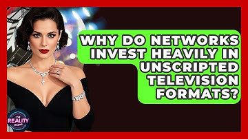 Why Do Networks Invest Heavily in Unscripted Television Formats? | The Reality Radar