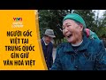 Tam Đảo: Nơi thời gian ngừng lại - Người Kinh tại Quảng Tây, Trung Quốc giữ văn hoá, ngôn ngữ Việt