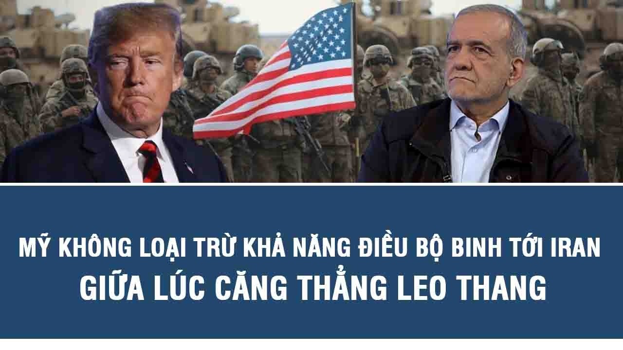 Mỹ không loại trừ khả năng điều bộ binh tới Iran giữa lúc căng thẳng leo thang