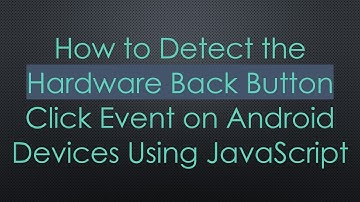 How to Detect the Hardware Back Button Click Event on Android Devices Using JavaScript