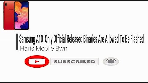 Samsung A10 Only Official Released Binaries Are Allowed To Be Flashed Fix All Problems