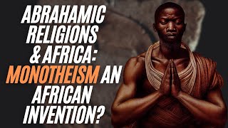 The Abrahamic Religions & Africa: Monotheism An African Invention?