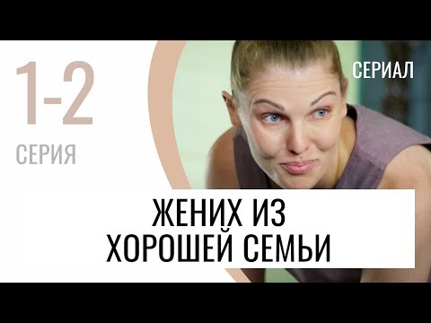 Сериал Жених из хорошей семьи 1 и 2 серия - Мелодрама / Лучшие фильмы и сериалы