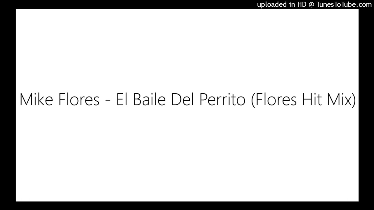 Mike Flores - El Baile Del Perrito (Flores Hit Mix) - bueno, aqui esta una canción por la cual no esta por aqui.

