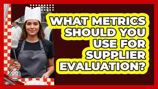 What Metrics Should You Use For Supplier Evaluation?
