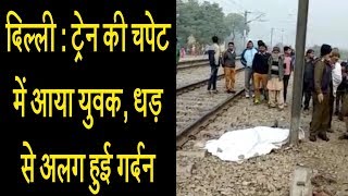 दिल्ली : ट्रेन की चपेट में आया युवक, धड़ से अलग हुई गर्दन screenshot 3