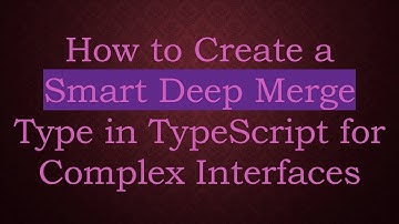 How to Create a Smart Deep Merge Type in TypeScript for Complex Interfaces