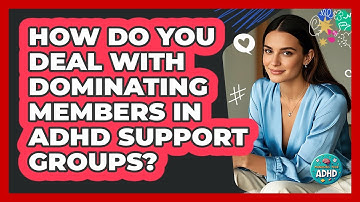 How Do You Deal With Dominating Members In ADHD Support Groups? - Managing Your ADHD