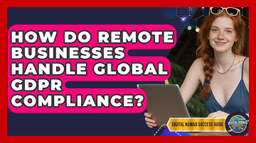 How Do Remote Businesses Handle Global GDPR Compliance? - Digital Nomad Success Guide