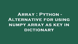 Array : Python - Alternative for using numpy array as key in dictionary