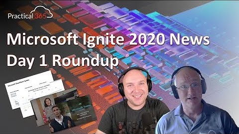 Practical 365 @ Microsoft Ignite 2020: Day 1 - Roundup with Paul and Steve