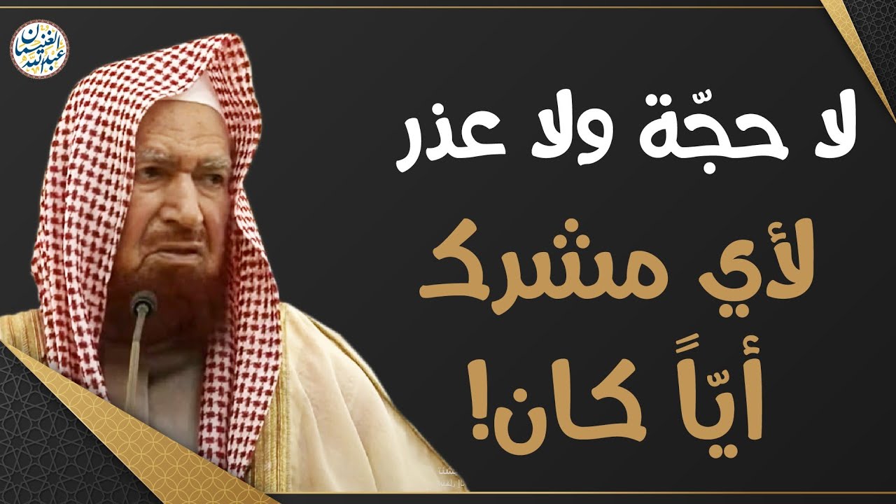 لا حجة ولا عذر لأي مشرك أياً كان! الشيخ عبدالله الغنيمان