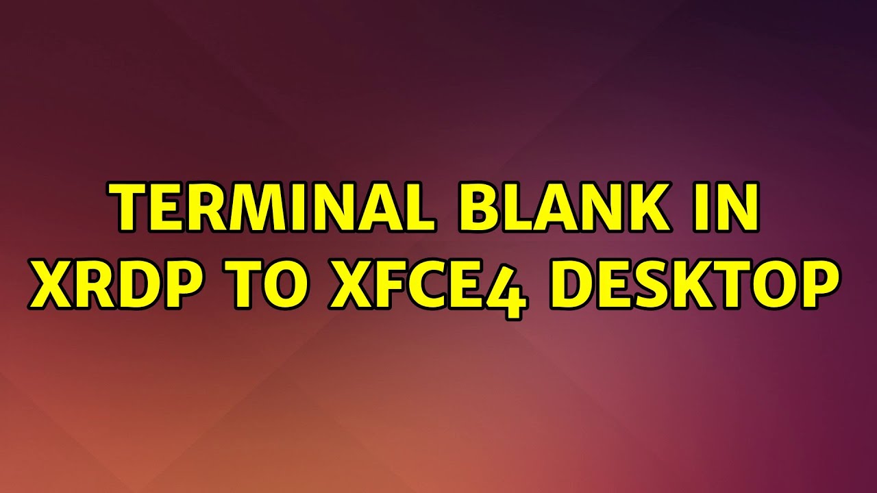 Ubuntu Terminal Blank In Xrdp To Xfce4 Desktop 2 Solutions YouTube