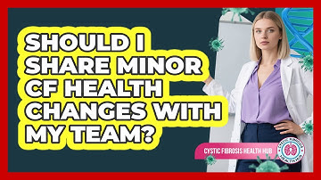 Should I Share Minor CF Health Changes With My Team?