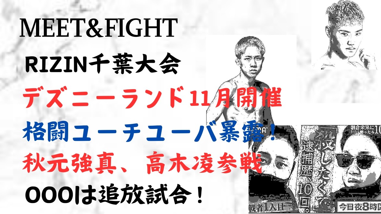 RIZIN千葉大会 デズニーランド11月開催!格闘ユーチユーバ暴露!秋元強真、高木了参戦!OOOは追放試合!