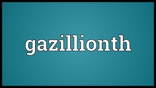 Gazillionth Meaning