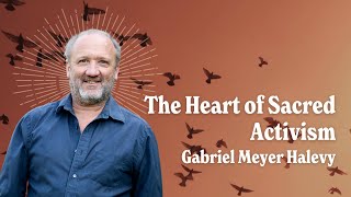 #72 | The Heart of Sacred Activism - Gabriel Meyer Halevy