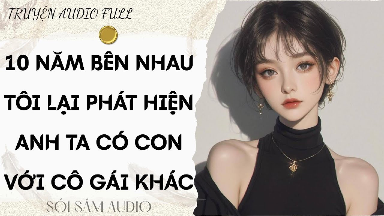 TRUYỆN AUDIO FULL || 10 NĂM BÊN NHAU TÔI LẠI PHÁT HIỆN ANH TA CÓ CON VỚI CÔ GÁI KHÁC