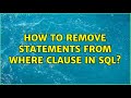 How to remove statements from where clause in SQL? (3 Solutions!!)