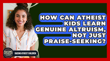 How Can Atheist Kids Learn Genuine Altruism, Not Just Praise-seeking? - Raising Atheist Children