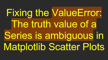 Fixing the ValueError: The truth value of a Series is ambiguous in Matplotlib Scatter Plots