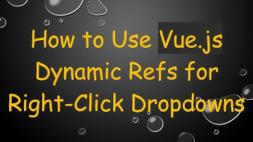 How to Use Vue.js Dynamic Refs for Right-Click Dropdowns