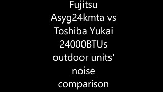 Fujitsu Asyg24kmta vs Toshiba Yukai 24000BTUs outdoor units' noise comparison, heating mode