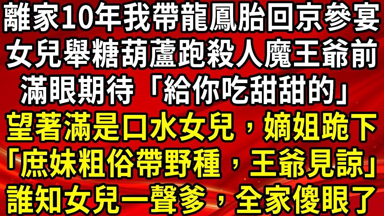 離家10年我帶龍鳳胎回京參宴。女兒舉糖葫蘆跑殺人魔王爺前。滿眼期待「給你吃甜甜的」望著滿是口水女兒，嫡姐跪下「庶妹粗俗帶野種，王爺見諒」誰知女兒一聲爹，全家傻眼了#生活經驗#情感故事#養老#睡前故事