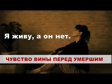 Чувство вины перед умершим "я живу, а он нет".