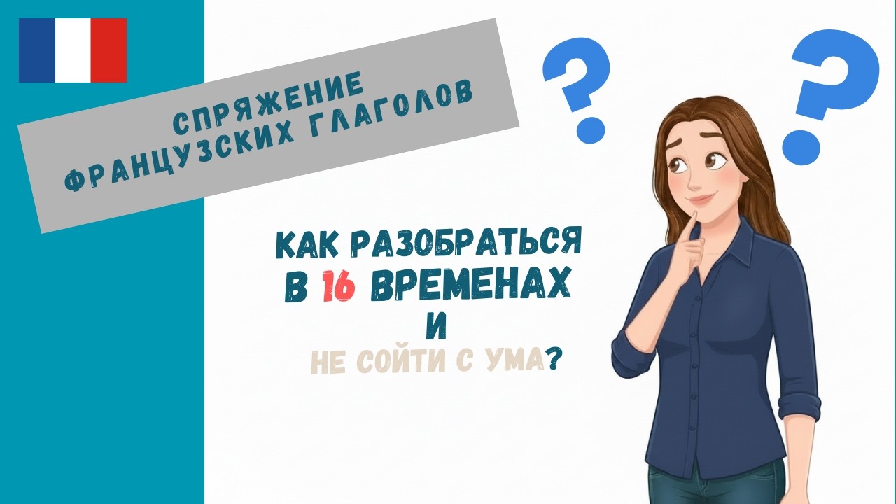 Как разобраться в 16 (!)  временах французских глаголов и... не сойти с ума