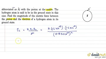A hydrogen atom contains one proton and one electron. It may be assumed that the electron revolv...