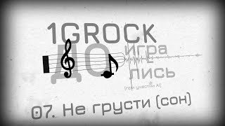 1GROCK - 07. Не грусти (сон) - ДОИГРАЛИСЬ [ЧАСТЬ 1: НАЧАЛО ИГРЫ (2007-2008)]