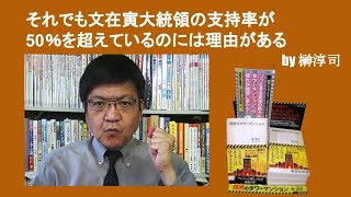 それでも文在寅大統領の支持率が50％を超えているのには理由がある　by榊淳司