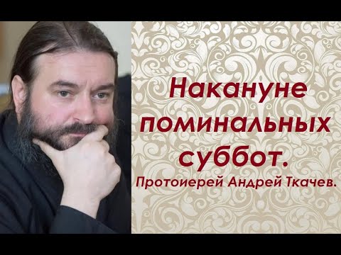 Что нужно от нас нашим усопшим? Накануне поминальных суббот. Протоиерей Андрей Ткачев.