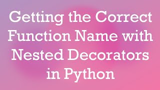Getting the Correct Function Name with Nested Decorators in Python Net Worth