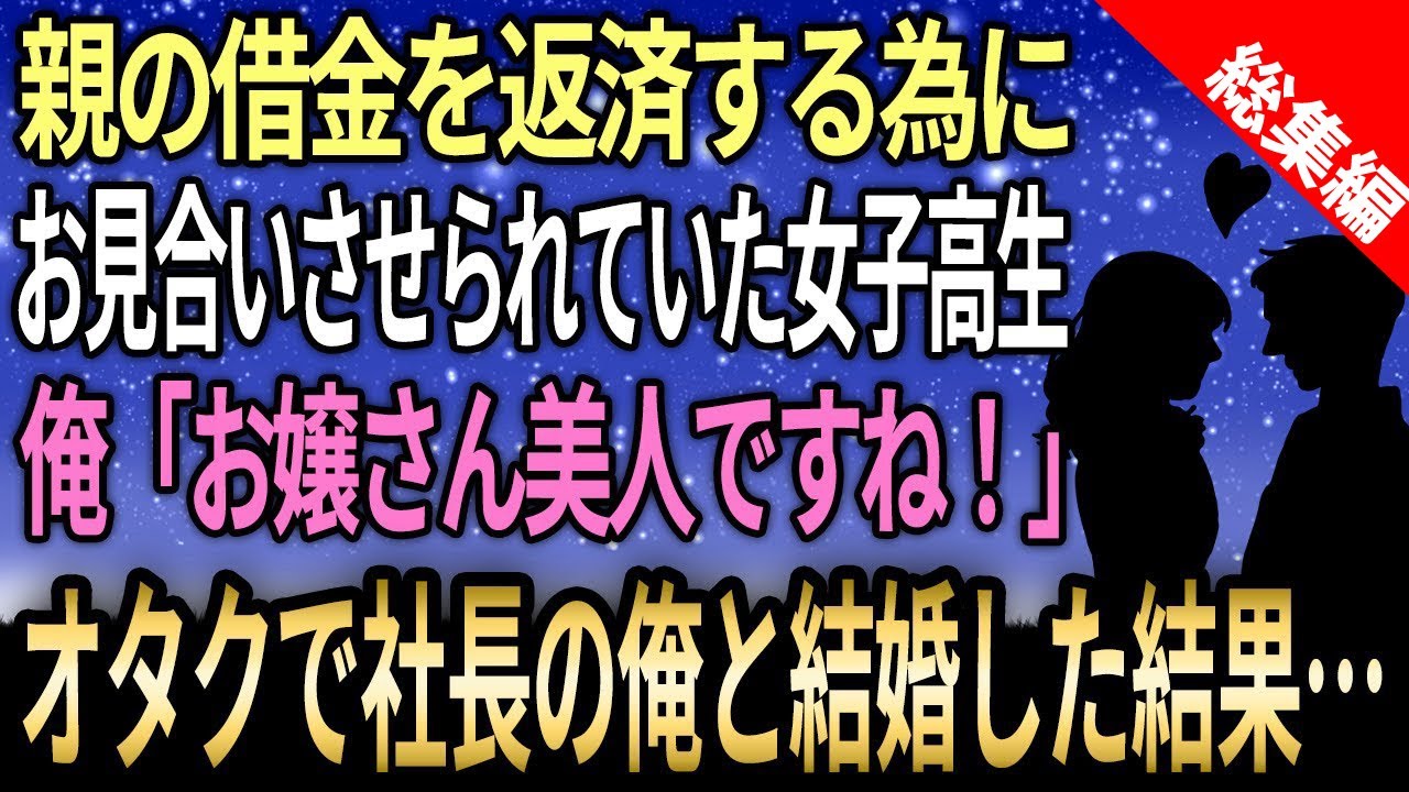 【馴れ初め☆総集編】親の借金を返済のため無理やりお見合いに出された美人女子高生→キモくてオタクだが大企業社長の俺が結婚した結果…【感動する話】