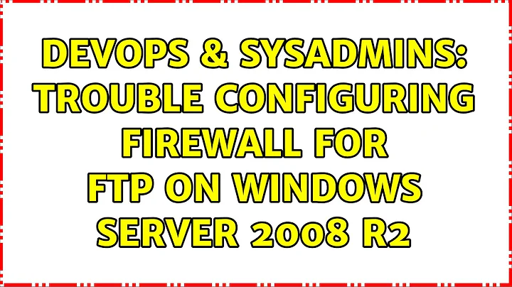DevOps & SysAdmins: Trouble configuring firewall for FTP on Windows Server 2008 R2
