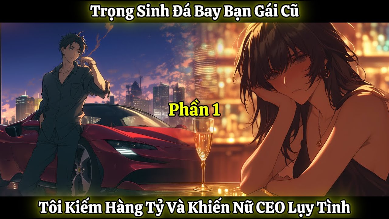 Trọng Sinh Đá Bay Bạn Gái Cũ, Tôi Kiếm Hàng Tỷ Và Khiến Nữ CEO Lụy Tình | Phần 1