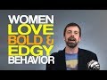 Women Love Bold & Edgy Behavior
