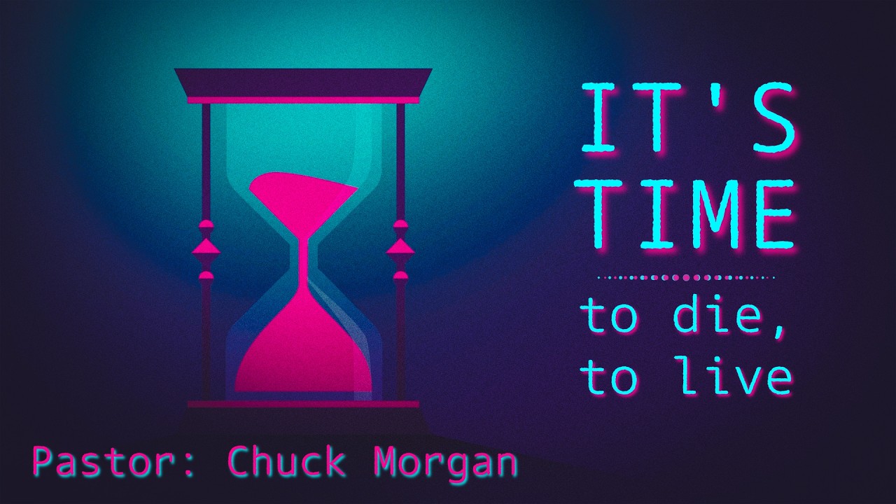 It's Time - To Die; To Live - Pastor Chuck Morgan 4/26/2026