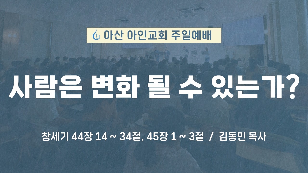 사람은 변화될 수 있는가? | 창세기 44장 14 - 34절, 45장 1 - 3절 | 김동민 목사 | 아산 아인교회 주일예배 | 26.02.22